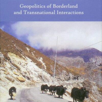 MAKING OF INDIA'S NORTHEAST: GEOPOLITICS OF BORDERLAND AND TRANSNATIONAL INTERACTIONS ()