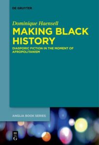 Making Black History: Diasporic Fiction in the Moment of Afropolitanism: 73 (Buchreihe Der Anglia / Anglia Book Series, 73)