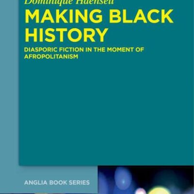 Making Black History: Diasporic Fiction in the Moment of Afropolitanism: 73 (Buchreihe Der Anglia / Anglia Book Series
