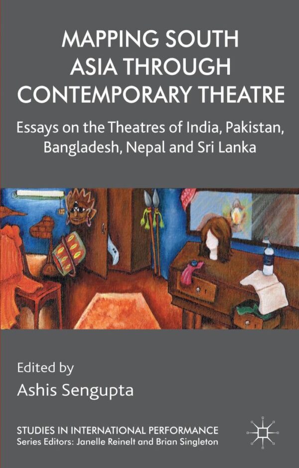 Mapping South Asia through Contemporary Theatre: Essays on the Theatres of India