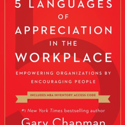 The 5 Languages of Appreciation in the Workplace: Empowering Organizations by Encouraging People