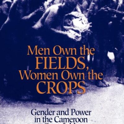 Men Own the Fields Women Own the Crops: Gender and Power in the Cameroon Grassfields
