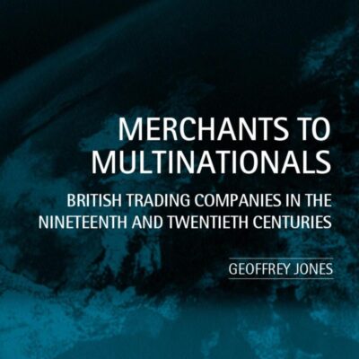 Merchants to Multinationals: British Trading Companies in the Nineteenth and Twentieth Centuries