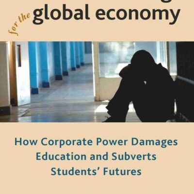 Miseducating for the Global Economy: How Corporate Power Damages Education and Subverts Students Futures