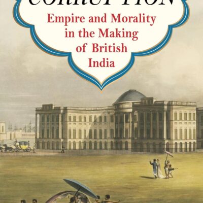 Modernity's Corruption: Empire and Morality in the Making of British India