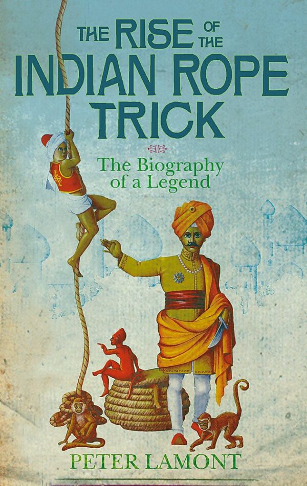 The Rise of the Indian Rope Trick: The Biography of a Legend
