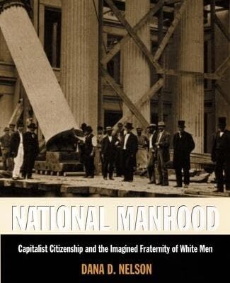 National Manhood: Capitalist Citizenship and the Imagined Fraternity of White Men (New Americanists)