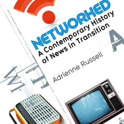 Networked: A Contemporary History of News in Transition