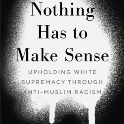 Nothing Has to Make Sense: Upholding White Supremacy through Anti-Muslim Racism (Muslim International)