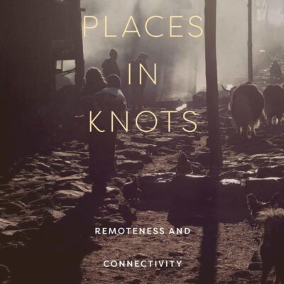Places in Knots: Remoteness and Connectivity in the Himalayas and Beyond