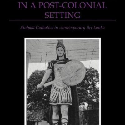 Power and Religiosity in a Post-Colonial Setting: Sinhala Catholics in Contemporary Sri Lanka: 87 (Cambridge Studies in Social and Cultural Anthropology)