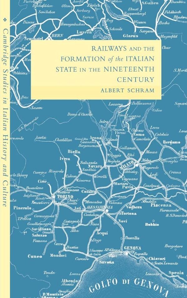 Railways and the Formation of the Italian State in the Nineteenth Century (Cambridge Studies in Italian History and Culture)