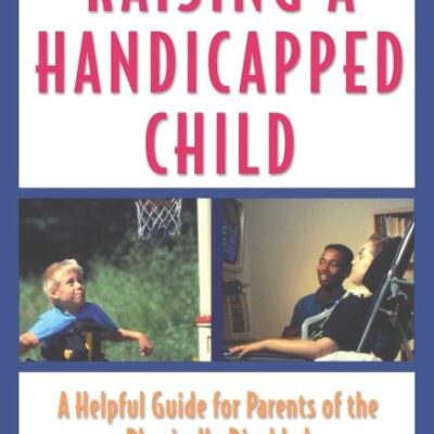 Raising a Handicapped Child: A Helpful Guide of the Physically Disabled: A Helpful Guide for Parents of the Physically Disabled