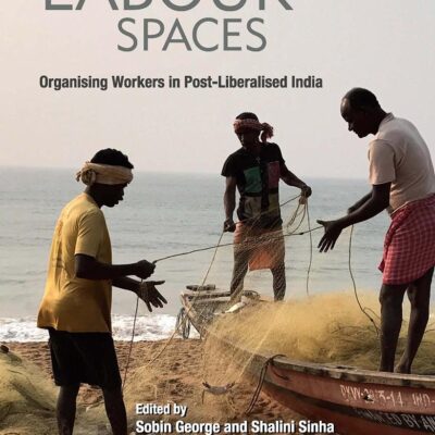 Redefined Labour Spaces: Organising Workers in Post-Liberalised India