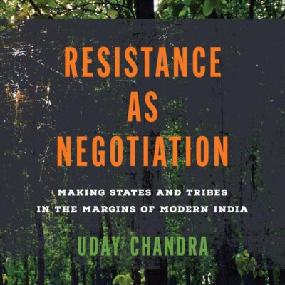 Resistance as Negotiation: Making States and Tribes in the Margins of Modern India