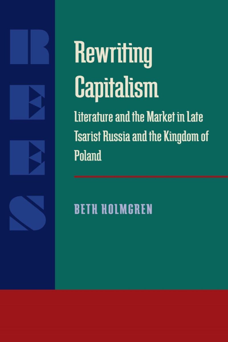 Rewriting Capitalism: Literature and the Market in Late Tsarist Russia and the Kingdom of Poland: 233 (Russian and East European Studies)