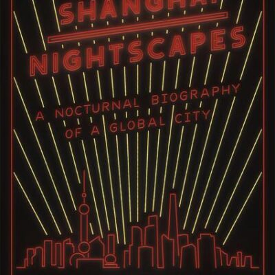 Shanghai Nightscapes: A Nocturnal Biography of a Global City