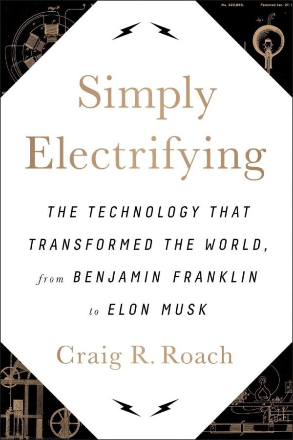 Simply Electrifying: The Technology that Transformed the World From Benjamin Franklin To Elon Musk