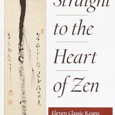 Straight to the Heart of Zen: Eleven Classic Koans and Their Innner Meanings