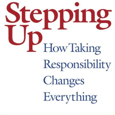 Stepping Up: How Taking Responsibilty Changes Everything (Second Edition)