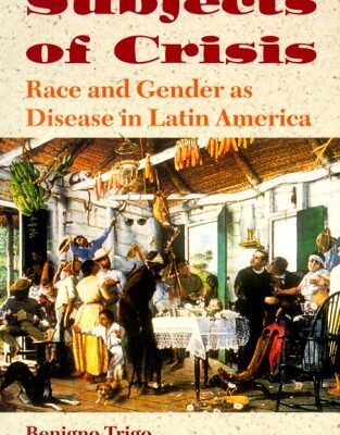 Subjects of Crisis: Race and Gender as Disease in Latin America