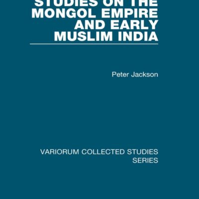 Studies on the Mongol Empire and Early Muslim India (Variorum Collected Studies)