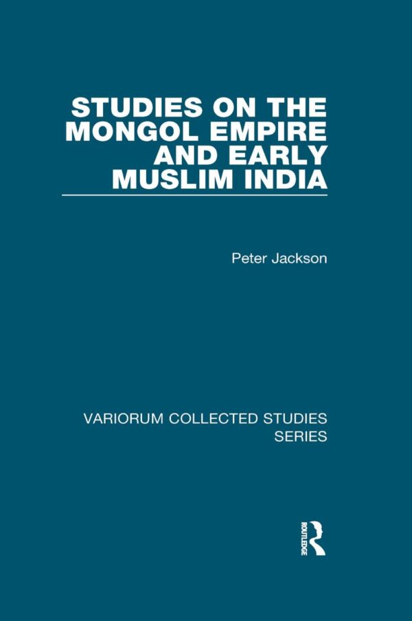 Studies on the Mongol Empire and Early Muslim India (Variorum Collected Studies)