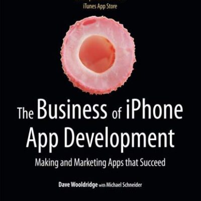 BUSINESS OF IPHONE APP DEVELOPMENT: Making and Marketing Apps that Succeed