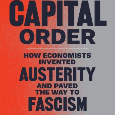 The Capital Order: How Economists Invented Austerity and Paved the Way to Fascism