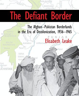 The Defiant Border: The Afghan-Pakistan Borderlands in the Era of Decolonization