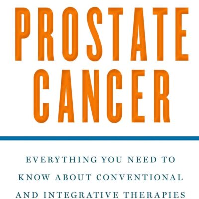 The Definitive Guide to Prostate Cancer: Everything You Need to Know about Conventional and Integrative Therapies