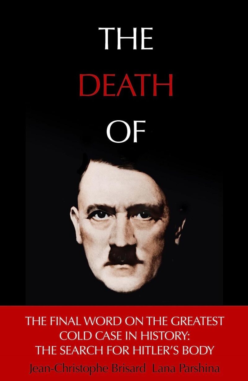 THE DEATH OF HITLER (THE FINAL WORD ON THE GREATEST COLD CASE IN HISTORY: THE SEARCH FOR HITLER’S BO