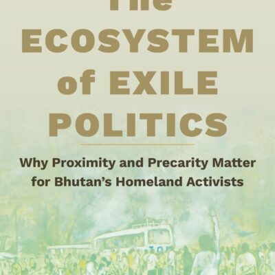 The Ecosystem of Exile Politics: Why Proximity and Precarity Matter for Bhutan's Homeland Activists