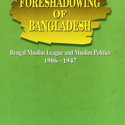 The Foreshadowing of Bangladesh: Bengal Muslim League and Muslim Politics 1906-1947