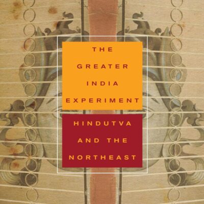 The Greater India Experiment: Hindutva and the Northeast (South Asia in Motion)