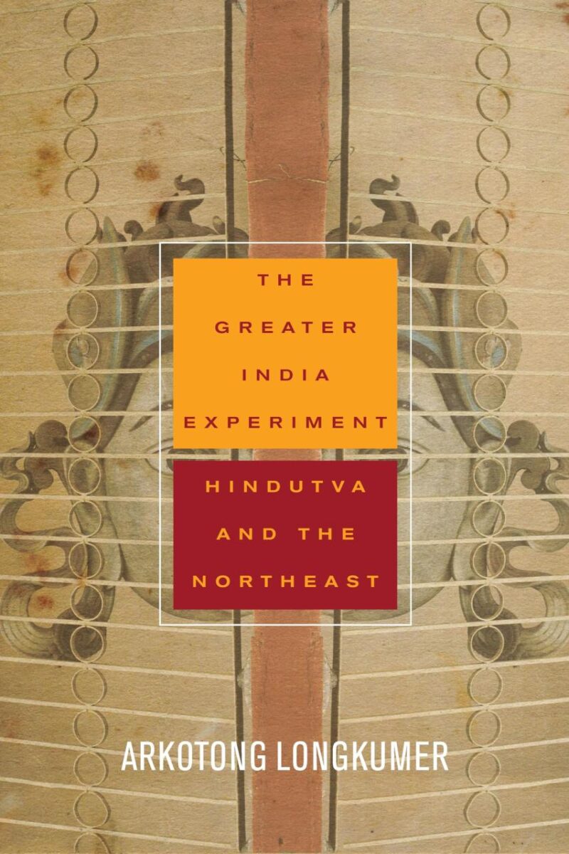 The Greater India Experiment: Hindutva and the Northeast (South Asia in Motion)