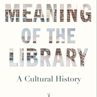 The Meaning of the Library: A Cultural History
