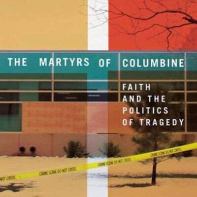 The Martyrs of Columbine: Faith and the Politics of Tragedy