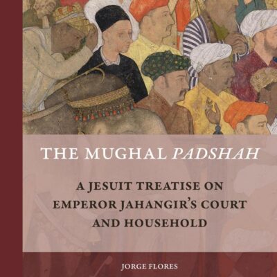 The Mughal Padshah: A Jesuit Treatise on Emperor Jahangir's Court and Household: 6 (Rulers & Elites
