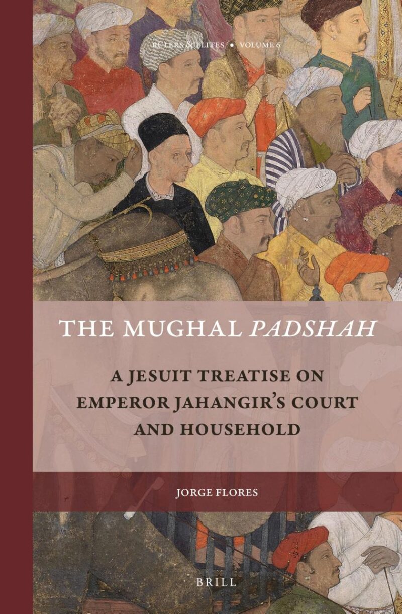 The Mughal Padshah: A Jesuit Treatise on Emperor Jahangir's Court and Household: 6 (Rulers & Elites