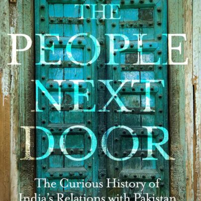 The People Next Door: The Curious History of India-Pakistan Relations