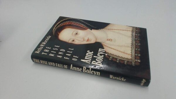 The Rise and Fall of: Anney Boleyn: Family Politics at the Court of Henry VIII