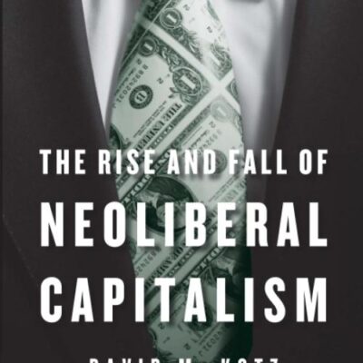The Rise and Fall of Neoliberal Capitalism – With a New Preface