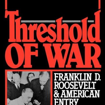 Threshold of War: Franklin D. Roosvelt and American Entry into World War II: Franklin D. Roosevelt and American Entry into World War II