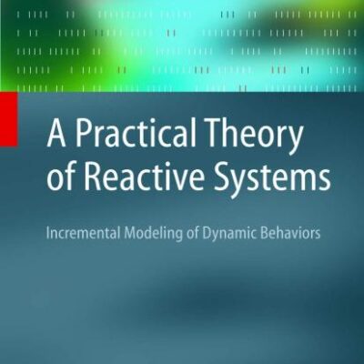 PRACTICAL THEORY OF REACTIVE SYSTEMS: INCREMENTAL MODELING OF DYNAMIC BEHAVIORS (Texts in Theoretical Computer Science. An EATCS Series)