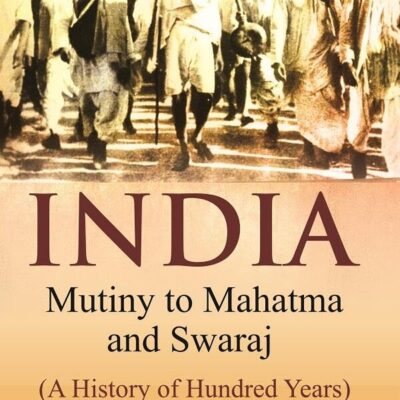 India Mutiny to Mahatma and Swaraj (A History of Hundred Years)