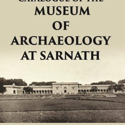 CATALOGUE OF THE Museum of Archaeology at Sarnath