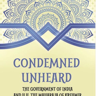 Condemned Unheard: The Government of India and HH The Maharaja of Kashmir