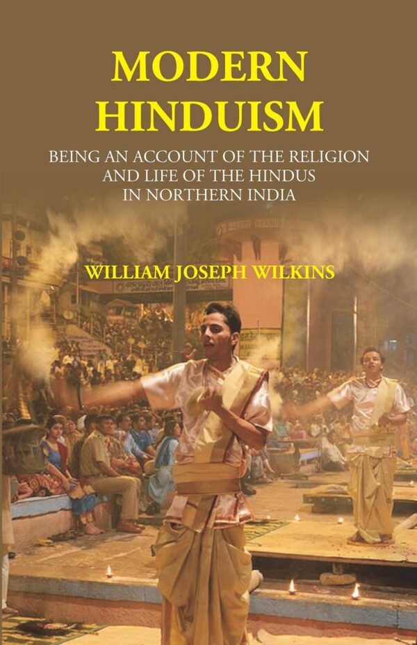 Modern Hinduism: Being An Account Of The Religion And Life Of The Hindus In Northern India