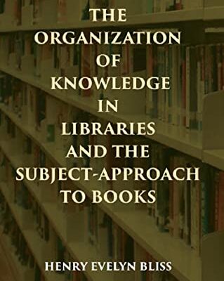 THE ORGANIZATION OF KNOWLEDGE IN LIBRARIES AND THE SUBJECT-APPROACH TO BOOKS